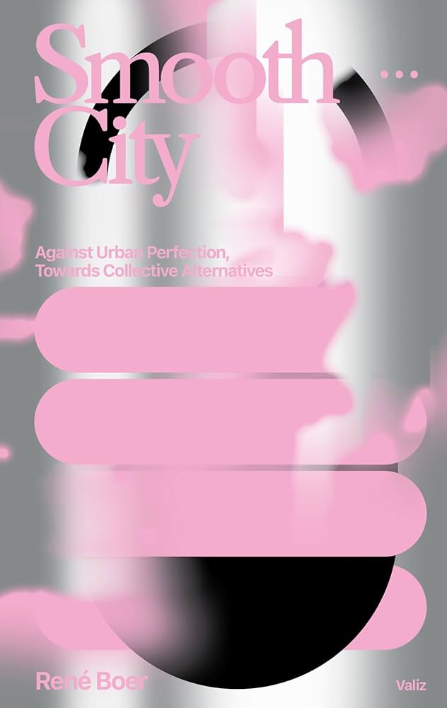 Smooth City: Against Urban Perfection, Towards Collective Alternatives