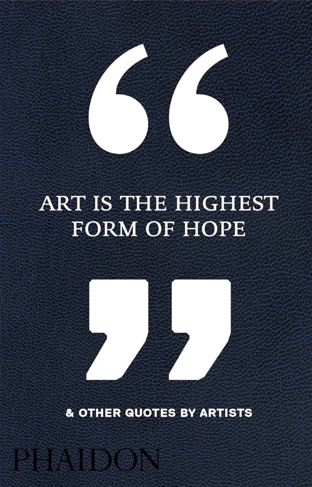 Art Is the Highest Form of Hope & Other Quotes by Artists