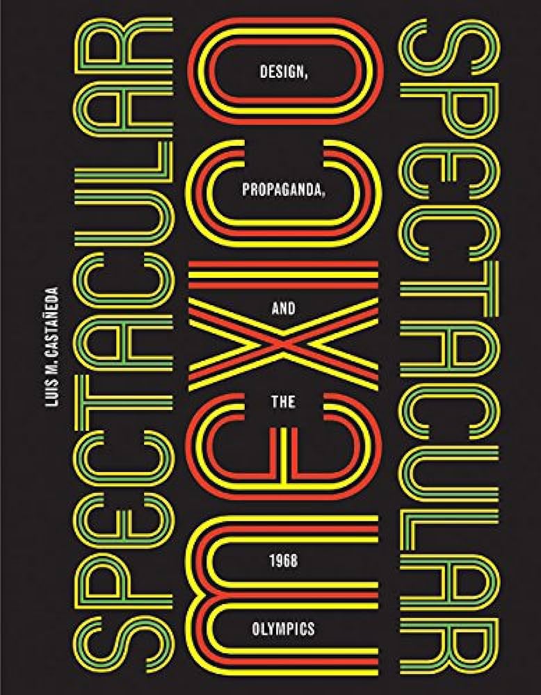 Spectacular Mexico: Design, Propaganda, and the 1968 Olympics