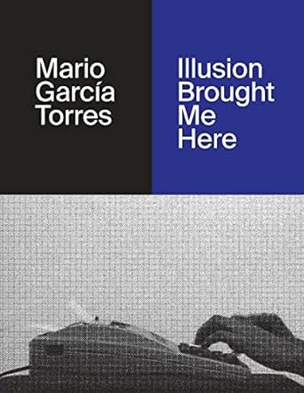 Mario García Torres: Illusion Brought Me Here
