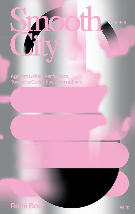 Smooth City: Against Urban Perfection, Towards Collective Alternatives