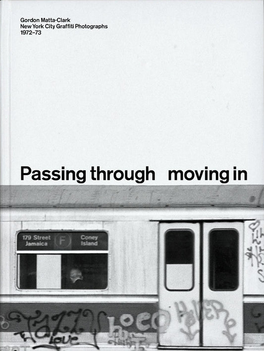 PASSING THROUGH MOVING IN AND GETTING AWAY WITH IT: Gordon Matta-Clark New York City Graﬃti Photographs, 1972–73